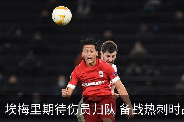埃梅里期待伤员归队 备战热刺时战力提升